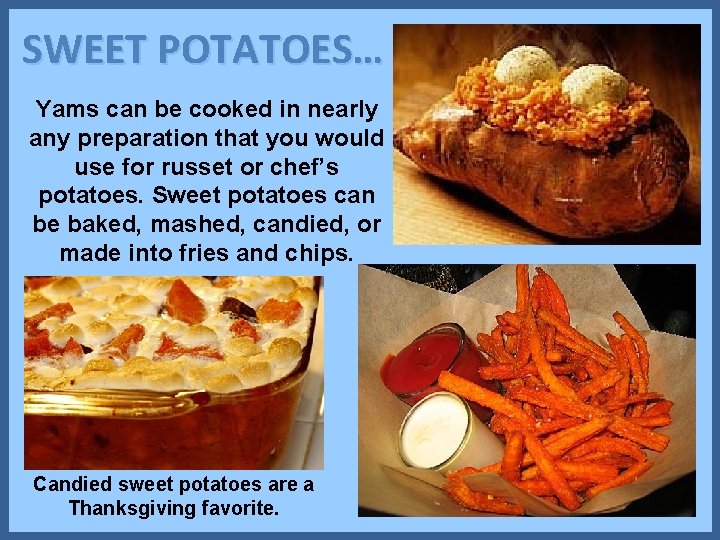 SWEET POTATOES… Yams can be cooked in nearly any preparation that you would use