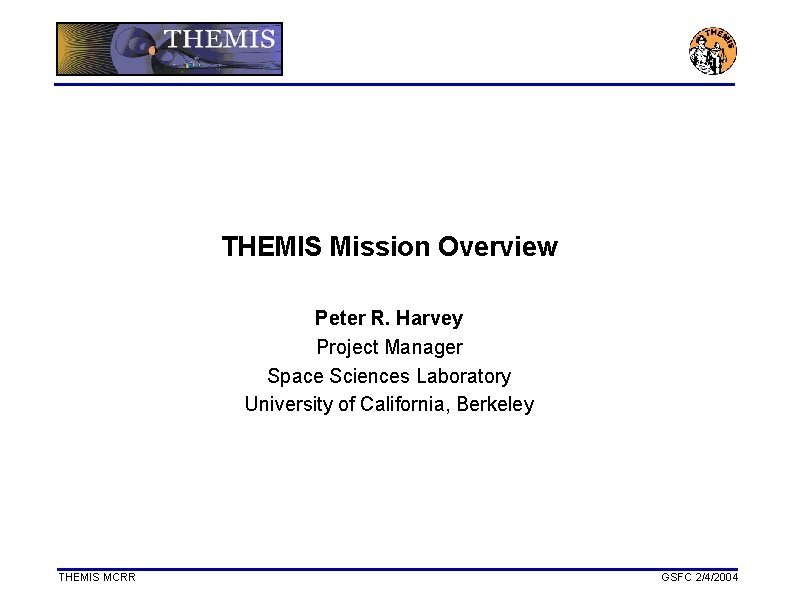 THEMIS Mission Overview Peter R. Harvey Project Manager Space Sciences Laboratory University of California,