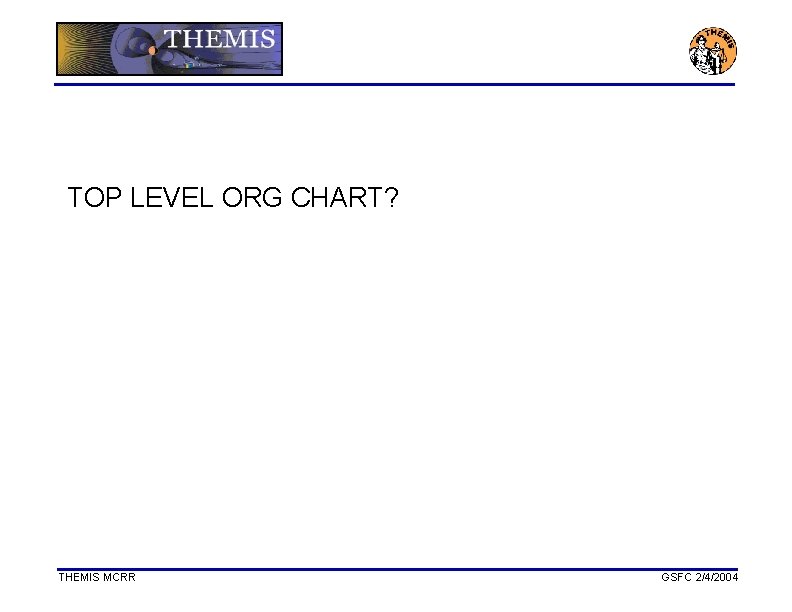 TOP LEVEL ORG CHART? THEMIS MCRR GSFC 2/4/2004 