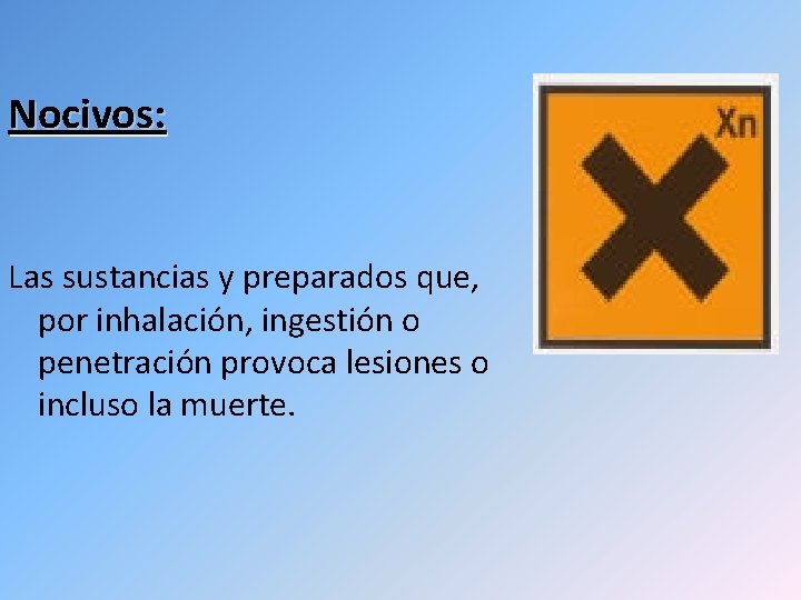 Nocivos: Las sustancias y preparados que, por inhalación, ingestión o penetración provoca lesiones o