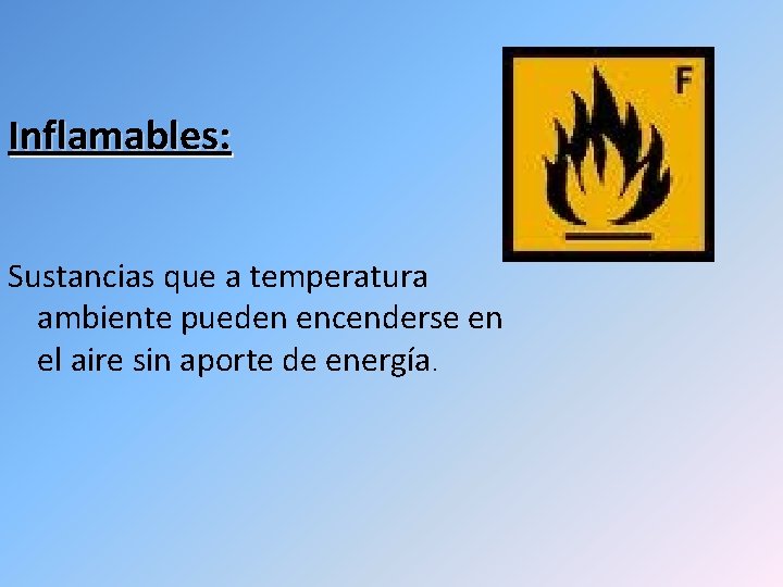 Inflamables: Sustancias que a temperatura ambiente pueden encenderse en el aire sin aporte de