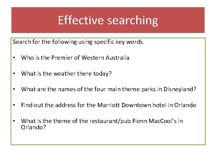 Effective searching Search for the following using specific key words. • Who is the