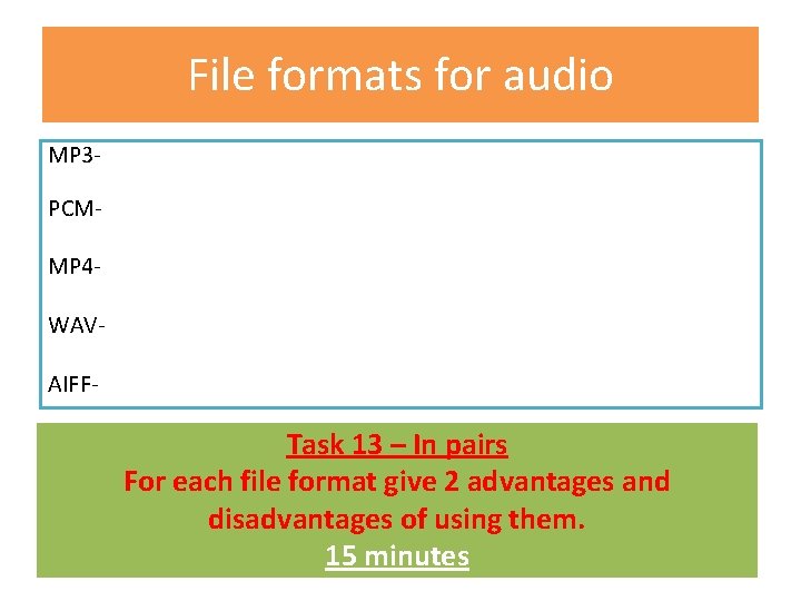 File formats for audio MP 3 PCMMP 4 WAVAIFF- Task 13 – In pairs