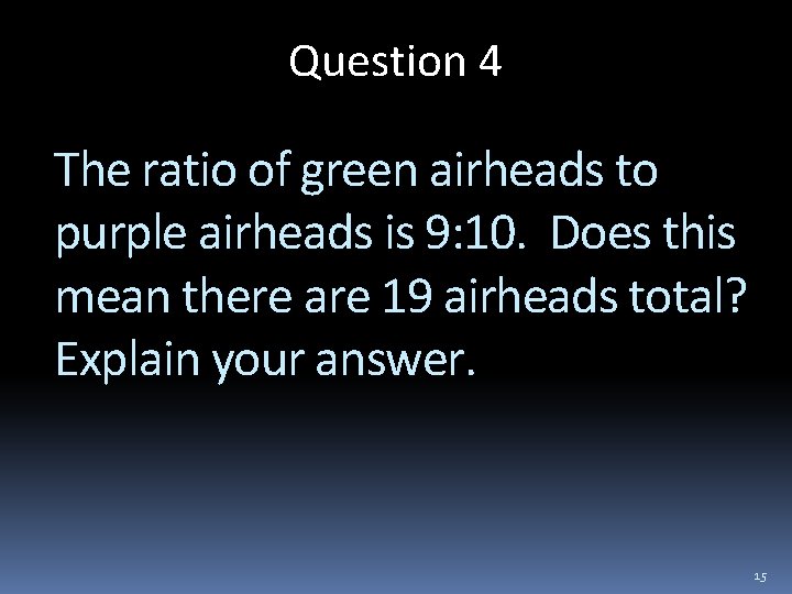 Question 4 The ratio of green airheads to purple airheads is 9: 10. Does