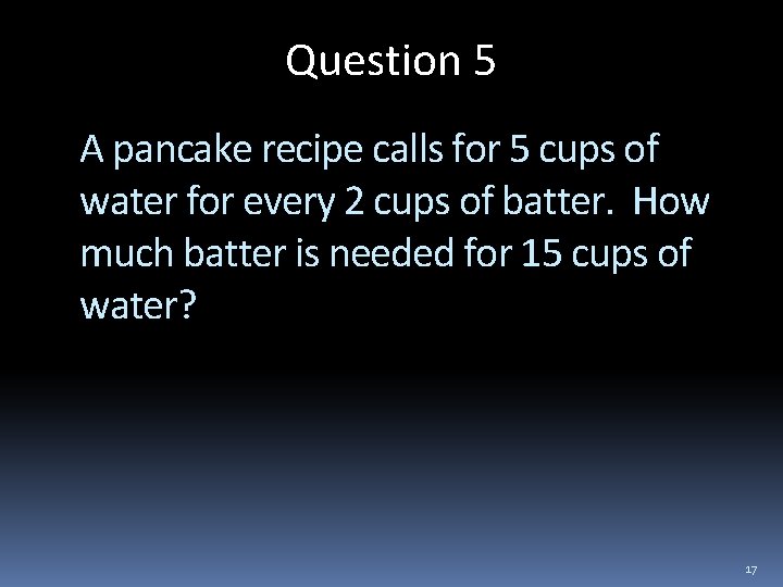 Question 5 A pancake recipe calls for 5 cups of water for every 2
