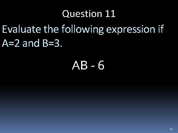 Question 11 Evaluate the following expression if A=2 and B=3. AB - 6 29