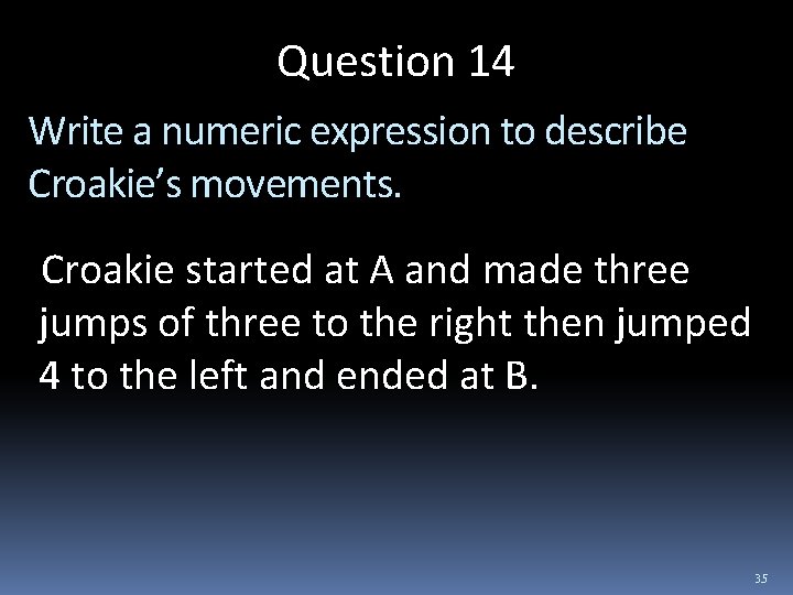 Question 14 Write a numeric expression to describe Croakie’s movements. Croakie started at A