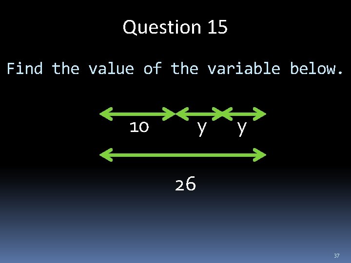 Question 15 Find the value of the variable below. 10 y y 26 37