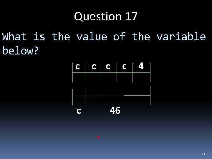 Question 17 What is the value of the variable below? c c 4 c