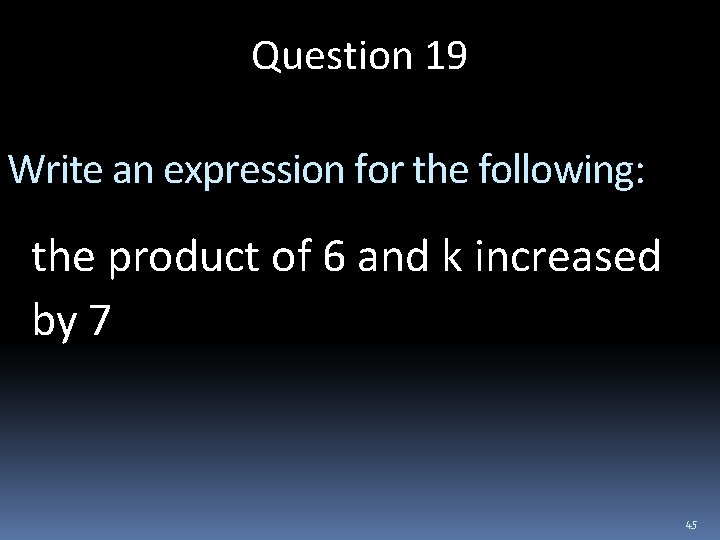 Question 19 Write an expression for the following: the product of 6 and k