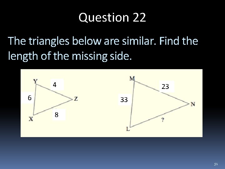 Question 22 The triangles below are similar. Find the length of the missing side.