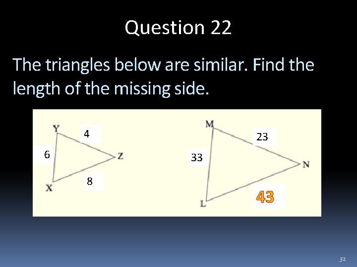 Question 22 The triangles below are similar. Find the length of the missing side.
