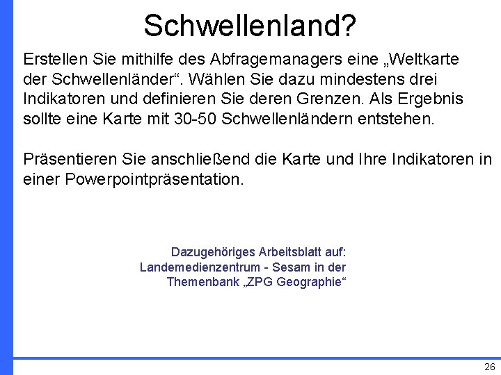 Schwellenland? Erstellen Sie mithilfe des Abfragemanagers eine „Weltkarte der Schwellenländer“. Wählen Sie dazu mindestens