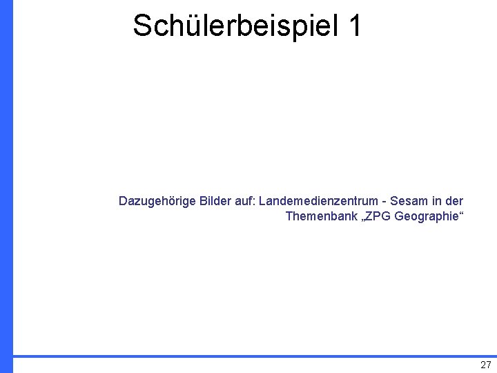 Schülerbeispiel 1 Dazugehörige Bilder auf: Landemedienzentrum - Sesam in der Themenbank „ZPG Geographie“ 27