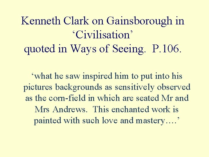 Kenneth Clark on Gainsborough in ‘Civilisation’ quoted in Ways of Seeing. P. 106. ‘what