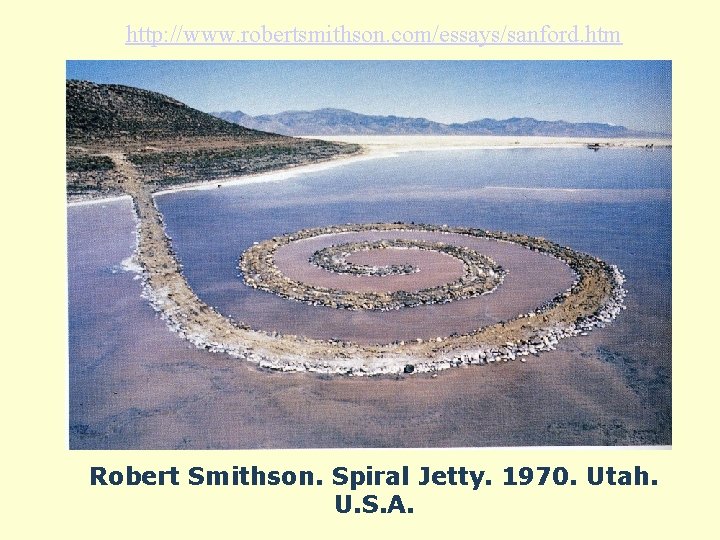 http: //www. robertsmithson. com/essays/sanford. htm Robert Smithson. Spiral Jetty. 1970. Utah. U. S. A.