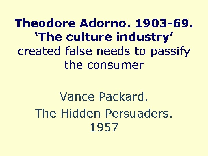 Theodore Adorno. 1903 -69. ‘The culture industry’ created false needs to passify the consumer