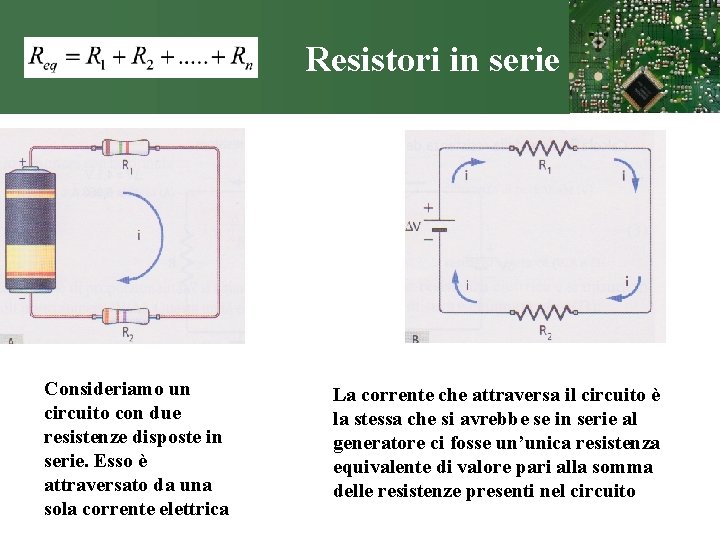 Resistori in serie Consideriamo un circuito con due resistenze disposte in serie. Esso è