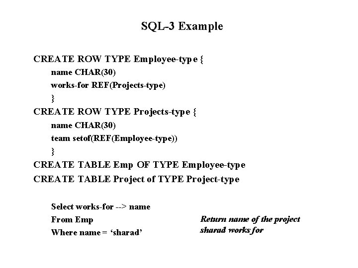 SQL-3 Example CREATE ROW TYPE Employee-type { name CHAR(30) works-for REF(Projects-type) } CREATE ROW