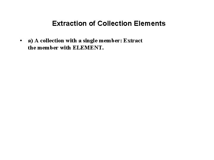 Extraction of Collection Elements • a) A collection with a single member: Extract the