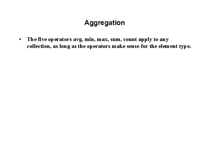 Aggregation • The five operators avg, min, max, sum, count apply to any collection,