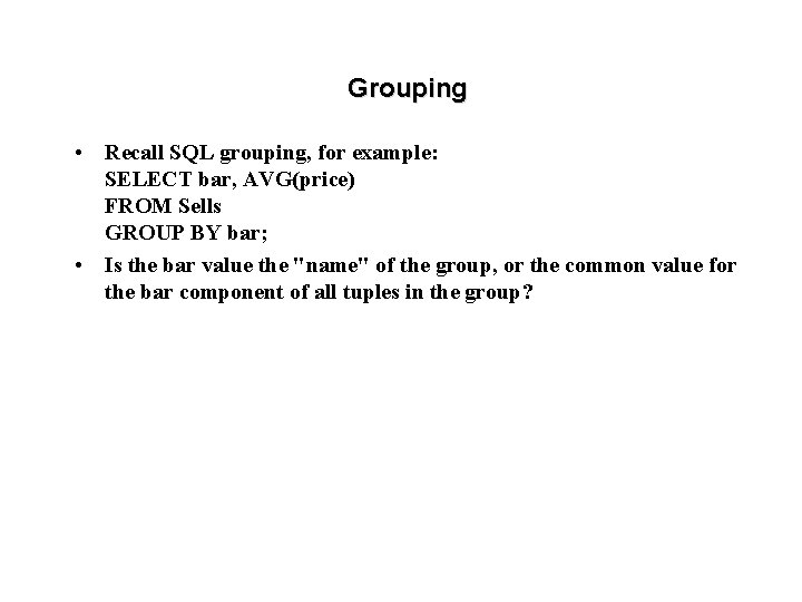 Grouping • Recall SQL grouping, for example: SELECT bar, AVG(price) FROM Sells GROUP BY