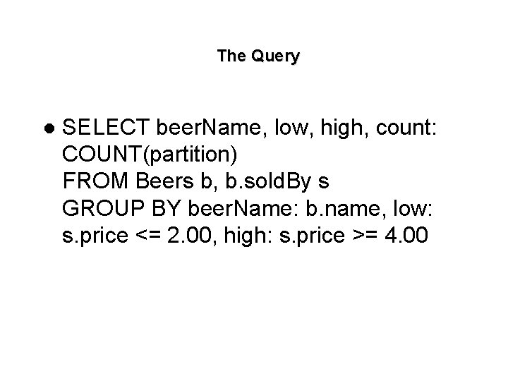 The Query l SELECT beer. Name, low, high, count: COUNT(partition) FROM Beers b, b.