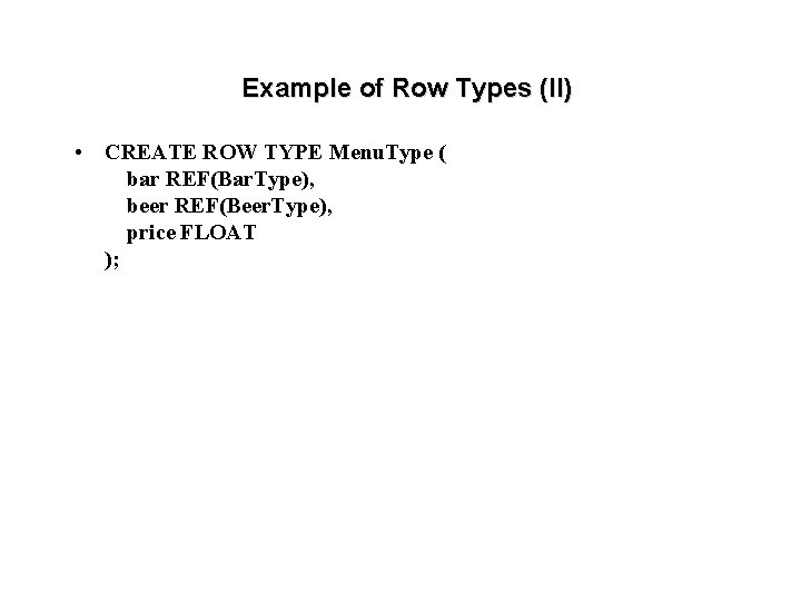Example of Row Types (II) • CREATE ROW TYPE Menu. Type ( bar REF(Bar.