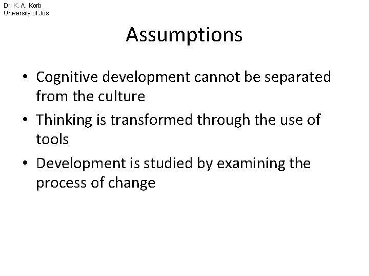 Dr. K. A. Korb University of Jos Assumptions • Cognitive development cannot be separated