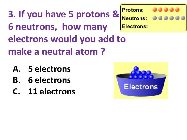3. If you have 5 protons & 6 neutrons, how many electrons would you