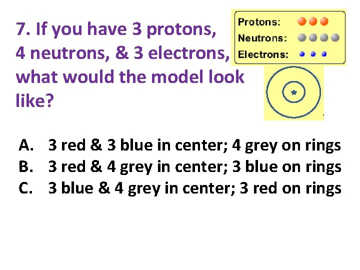 7. If you have 3 protons, 4 neutrons, & 3 electrons, what would the