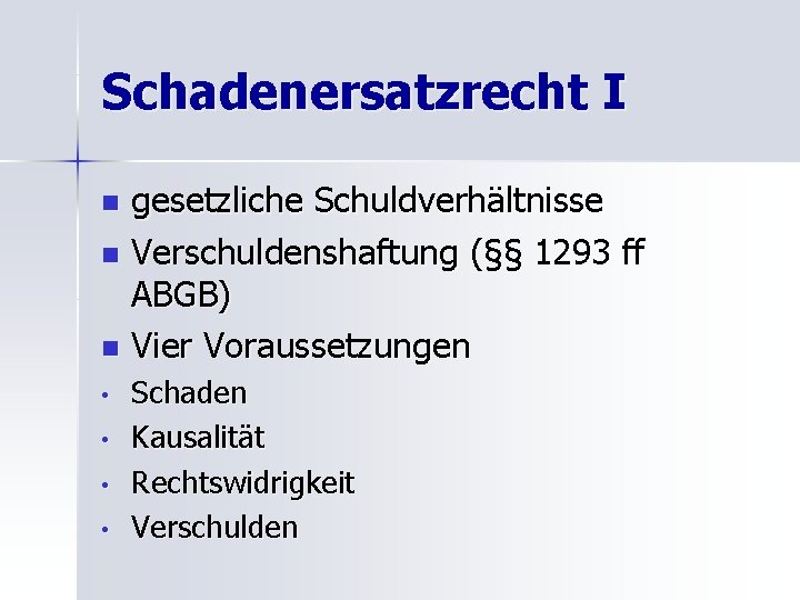 Schadenersatzrecht I gesetzliche Schuldverhältnisse n Verschuldenshaftung (§§ 1293 ff ABGB) n Vier Voraussetzungen n