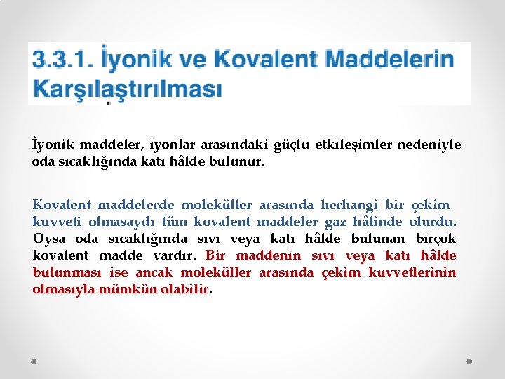 İyonik maddeler, iyonlar arasındaki güçlü etkileşimler nedeniyle oda sıcaklığında katı hâlde bulunur. Kovalent maddelerde