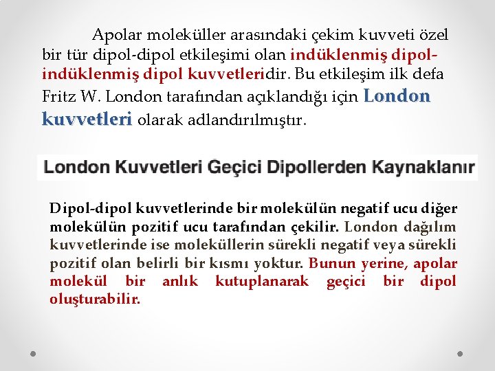 Apolar moleküller arasındaki çekim kuvveti özel bir tür dipol-dipol etkileşimi olan indüklenmiş dipol kuvvetleridir.