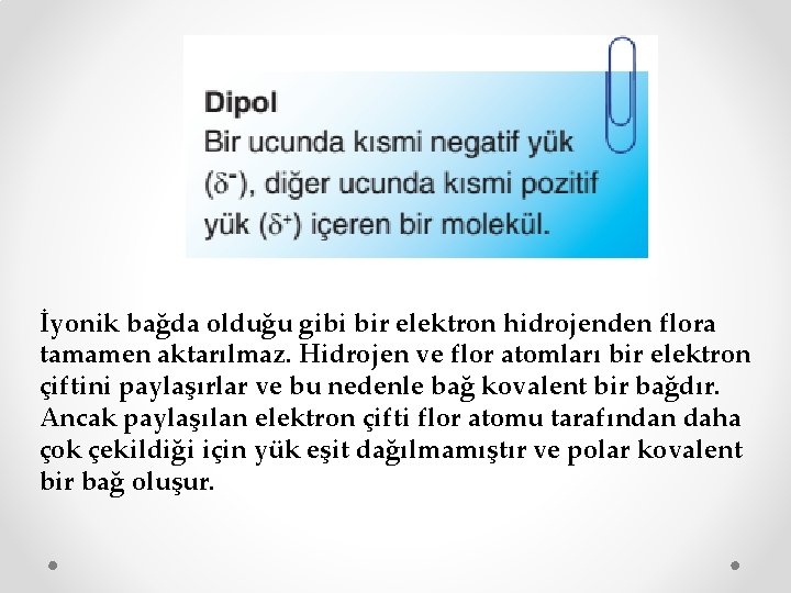 İyonik bağda olduğu gibi bir elektron hidrojenden flora tamamen aktarılmaz. Hidrojen ve flor atomları