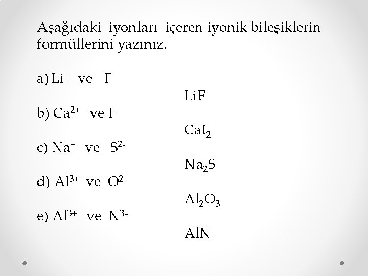 Aşağıdaki iyonları içeren iyonik bileşiklerin formüllerini yazınız. a) Li+ ve Fb) Ca 2+ ve