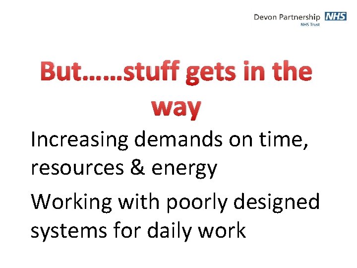 But……stuff gets in the way Increasing demands on time, resources & energy Working with