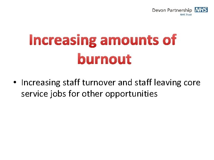 Increasing amounts of burnout • Increasing staff turnover and staff leaving core service jobs