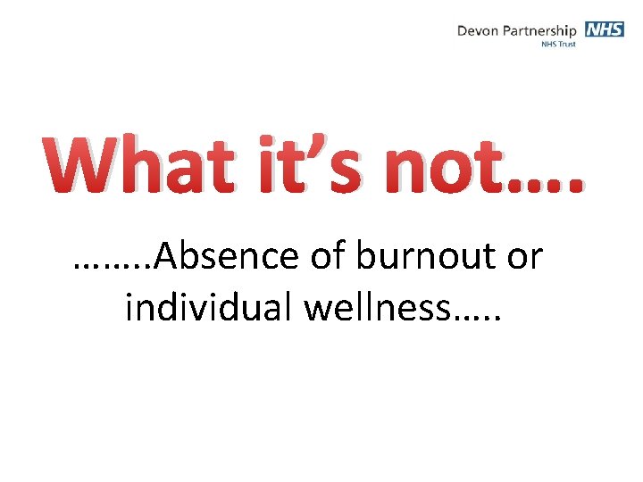 What it’s not…. ……. . Absence of burnout or individual wellness…. . 