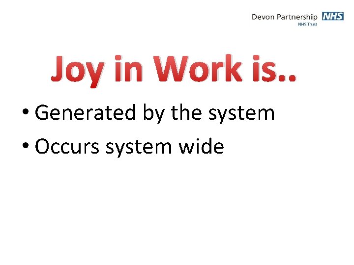 Joy in Work is. . • Generated by the system • Occurs system wide