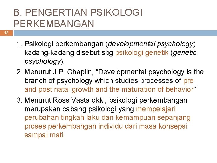 B. PENGERTIAN PSIKOLOGI PERKEMBANGAN 12 1. Psikologi perkembangan (developmental psychology) kadang-kadang disebut sbg psikologi B. PENGERTIAN PSIKOLOGI PERKEMBANGAN 12 1. Psikologi perkembangan (developmental psychology) kadang-kadang disebut sbg psikologi