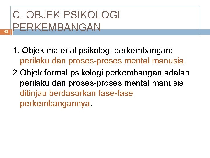 13 C. OBJEK PSIKOLOGI PERKEMBANGAN 1. Objek material psikologi perkembangan: perilaku dan proses-proses mental