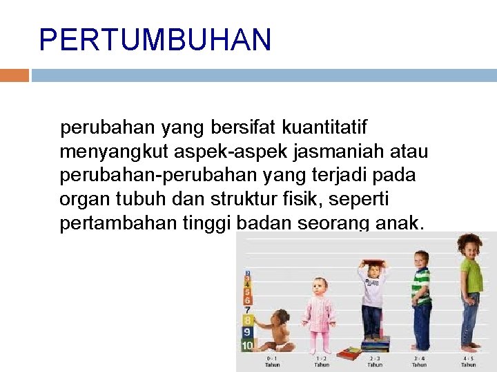 PERTUMBUHAN perubahan yang bersifat kuantitatif menyangkut aspek-aspek jasmaniah atau perubahan-perubahan yang terjadi pada organ PERTUMBUHAN perubahan yang bersifat kuantitatif menyangkut aspek-aspek jasmaniah atau perubahan-perubahan yang terjadi pada organ