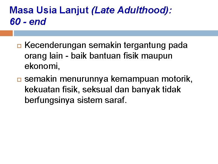 Masa Usia Lanjut (Late Adulthood): 60 - end Kecenderungan semakin tergantung pada orang lain Masa Usia Lanjut (Late Adulthood): 60 - end Kecenderungan semakin tergantung pada orang lain