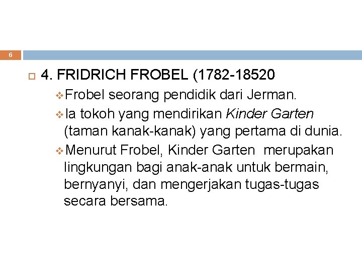 6 4. FRIDRICH FROBEL (1782 -18520 v. Frobel seorang pendidik dari Jerman. v. Ia