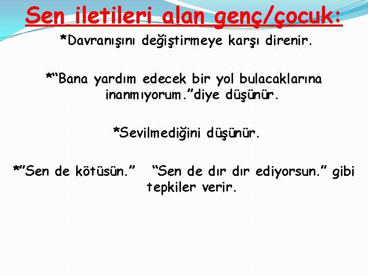 Sen iletileri alan genç/çocuk: *Davranışını değiştirmeye karşı direnir. *“Bana yardım edecek bir yol bulacaklarına