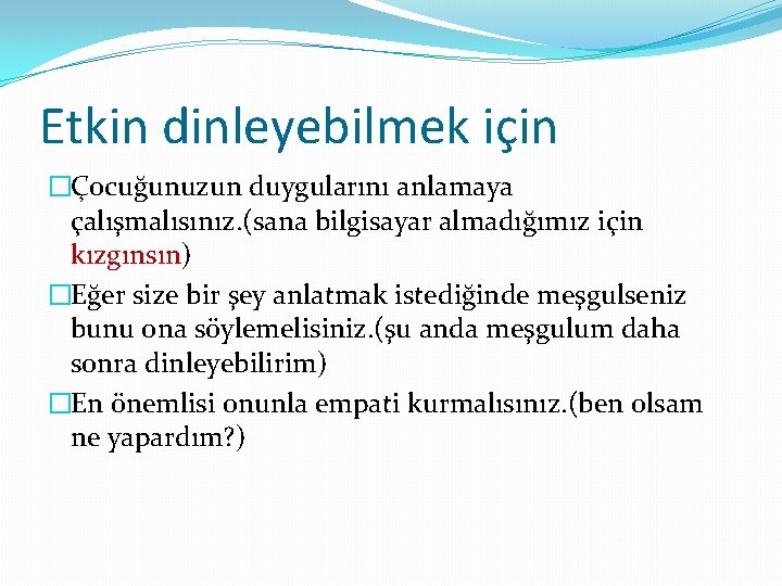 Etkin dinleyebilmek için �Çocuğunuzun duygularını anlamaya çalışmalısınız. (sana bilgisayar almadığımız için kızgınsın) �Eğer size