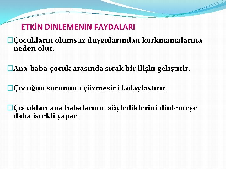 ETKİN DİNLEMENİN FAYDALARI �Çocukların olumsuz duygularından korkmamalarına neden olur. �Ana-baba-çocuk arasında sıcak bir ilişki