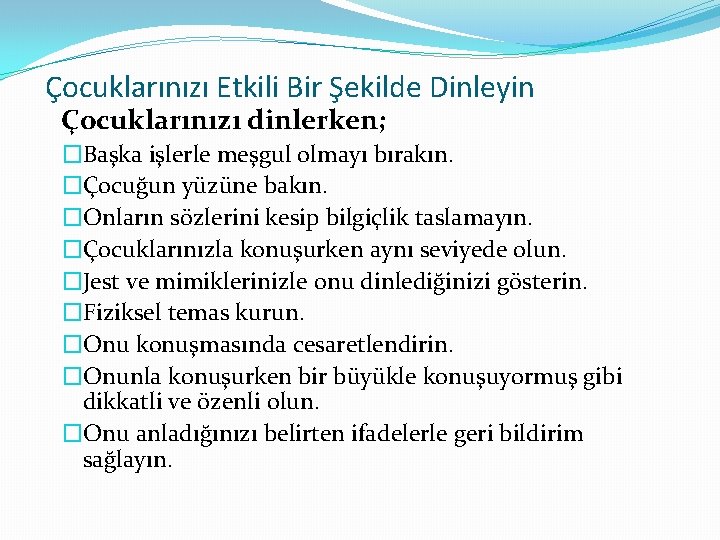 Çocuklarınızı Etkili Bir Şekilde Dinleyin Çocuklarınızı dinlerken; �Başka işlerle meşgul olmayı bırakın. �Çocuğun yüzüne