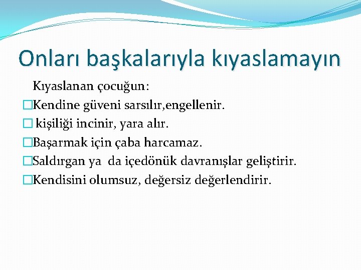 Onları başkalarıyla kıyaslamayın Kıyaslanan çocuğun: �Kendine güveni sarsılır, engellenir. � kişiliği incinir, yara alır.